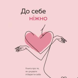 До себе ніжно. Книга про те, як цінувати й берегти себе